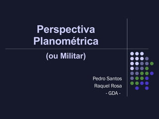 Perspectiva Planométrica (ou Militar) Pedro Santos Raquel Rosa - GDA -   