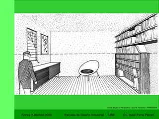 Forma y Medida 2009 Escuela de Diseño Industrial  UBB Como dibujar en Perspectiva.  José M. Parramon. PARRAMON. 