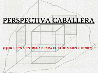 PERSPECTIVA CABALLERA


(EJERCICIOS A ENTREGAR PARA EL 23 DE MARZO DE 2012)
 