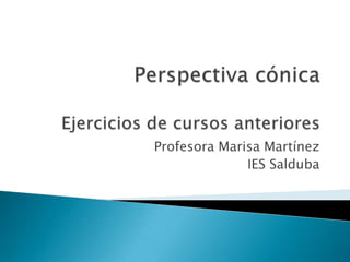 Perspectiva cónicaEjercicios de cursos anteriores Profesora Marisa Martínez IES Salduba 