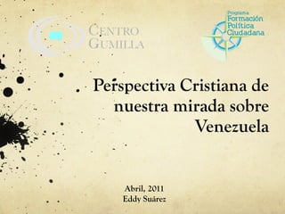 Abril, 2011 Eddy Suárez Perspectiva Cristiana de nuestra mirada sobre Venezuela 
