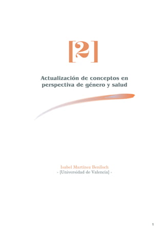 1
Actualización de conceptos en
perspectiva de género y salud
Isabel Martínez Benlloch
- [Universidad de Valencia] -
[2]
modulo_02.qxp 22/03/2007 14:02 PÆgina 1
 