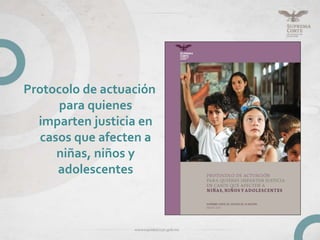 Protocolo de actuación
para quienes
imparten justicia en
casos que afecten a
niñas, niños y
adolescentes
 
