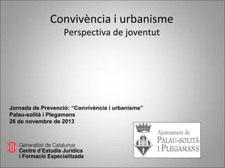 Convivència i urbanisme
Perspectiva de joventut

Jornada de Prevenció: “Convivència i urbanisme”
Palau-solità i Plegamans
26 de novembre de 2013

 