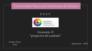 F E S C
Geometría II
“perspectiva del cuadrado”
Andrea Pazos
9122 Sepriembre 2018
Universidad Nacional Autónoma de México
 