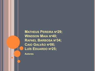 MATHEUS PEREIRA Nº29;
WINDSON MAIA Nº40;
RAFAEL BARBOSA Nº34;
CAIO GALVÃO Nº06;
LUÍS EDUARDO Nº25;
Autores
 