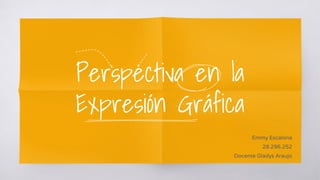 Perspectiva en la
Expresión Gráfica
Emmy Escalona
28.296.252
Docente Gladys Araujo
 