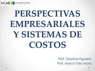 PERSPECTIVAS
EMPRESARIALES
 Y SISTEMAS DE
     COSTOS
         Prof. Dayana Figueira
        Prof. Marco Tulio Mora
                            1
 