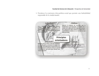 9
Facultad de Ciencias de la Educación - Perspectiva de Humanidad
• Fortalecer la conciencia ética-política-social que permite una habitabilidad
responsable de la ciudad-mundo.
 