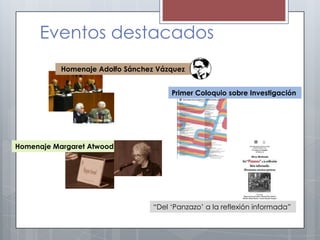 Eventos destacados
           Homenaje Adolfo Sánchez Vázquez


                                       Primer Coloquio sobre Investigación




Homenaje Margaret Atwood




                                  “Del „Panzazo‟ a la reflexión informada”
 