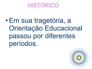 HISTÓRICO Em sua tragetória, a Orientação Educacional passou por diferentes períodos. 