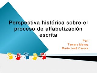 Perspectiva histórica sobre el
 proceso de alfabetización
           escrita
                                 Por:
                       Tamara Menay
                    María José Caroca
 