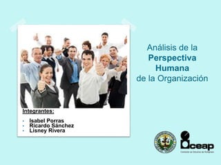 Análisis de la
Perspectiva
Humana
de la Organización
Integrantes:
• Isabel Porras
• Ricardo Sánchez
• Lisney Rivera
 