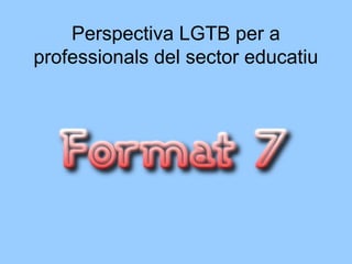 Perspectiva LGTB per a
professionals del sector educatiu
 