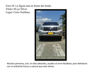 Foto:10. La figura está en frente del fondo.
Título: Hi-yo Silver.
Lugar: Cerro Nutibara.
Muchas personas, aún, en días laborales, acuden al cerro Nutibara, para deleitarse
con el ambiente fresco y natural que este ofrece.
 
