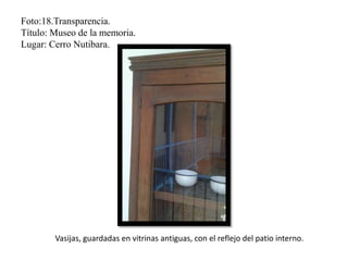 Foto:18.Transparencia.
Título: Museo de la memoria.
Lugar: Cerro Nutibara.
Vasijas, guardadas en vitrinas antiguas, con el reflejo del patio interno.
 