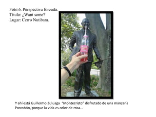 Foto:6. Perspectiva forzada.
Título: ¿Want some?
Lugar: Cerro Nutibara.
Y ahí está Guillermo Zuluaga “Montecristo” disfrutado de una manzana
Postobón, porque la vida es color de rosa...
 