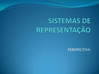 SISTEMAS DE REPRESENTAÇÃO PERSPECTIVA 