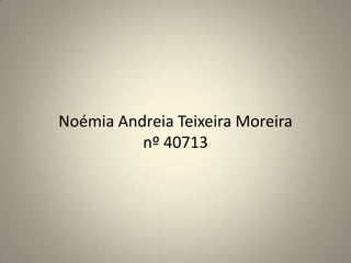 Noémia Andreia Teixeira Moreiranº 40713