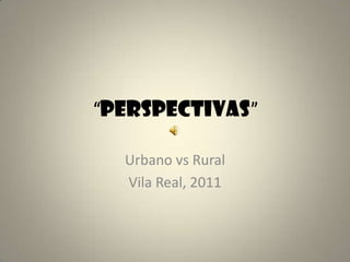 “Perspectivas” Urbano vs Rural Vila Real, 2011 