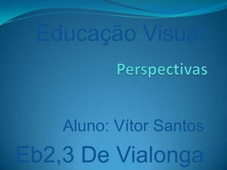 Educação Visual
Aluno: Vítor Santos
Eb2,3 De Vialonga
 