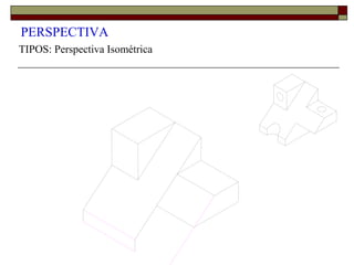 PERSPECTIVA
TIPOS: Perspectiva Isométrica
 