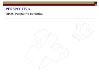 PERSPECTIVA
TIPOS: Perspectiva Isométrica
 
