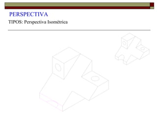 PERSPECTIVA
TIPOS: Perspectiva Isométrica
 