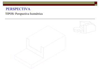 PERSPECTIVA
TIPOS: Perspectiva Isométrica
 