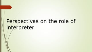 Perspectivas on the role of
interpreter
 