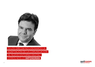 17
SI LOS DIRCOM NO LIDERAMOS LA
ADAPTACIÓN DE LA COMUNICACIÓN
AL NUEVO ENTORNO DIGITAL,
OTROS NOS LO IMPONDRÁN
 
