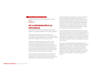 Perspectivas wellcomm de la comunicación 2016
NATALIA GONZÁLEZ-VALDÉS
Directora de Comunicación Corporativa y RSC de L’Oreal
España
@loreal_es
DE LA INFORMACIÓN A LA
INFLUENCIA
La comunicación interna, lo digital y la RSC serán
vitales en un espacio donde si no conversas, pereces
Si he de destacar los ejes que más claramente van a
consolidarse como fundamentales en la comunicación en el
futuro más inmediato, subrayaría tres: la comunicación interna,
el ámbito de lo digital y la comunicación de la RSC.
Parece que se ha dicho siempre, pero lo cierto es que la
comunicación interna es realmente necesaria. Sí, ya lo
sabíamos: el empleado tiene que estar en el centro de la
información que genera la compañía. Se tiene que tener muy
en cuenta lo que le interesa saber, lo que necesita saber, lo
que quiere saber y también queremos escucharlo, saber qué
le motiva, qué necesita para hacer mejor su trabajo, y cómo
podemos reforzar su compromiso con la compañía.
La comunicación interna antes podía ser una opción pero
ahora ya no. Ahora, o nos enfocamos mucho más hacia el
empleado, o lo tendremos muy complicado para afrontar los
retos sociales y económicos que el futuro nos promete.
Otra tendencia que es irreversible ya, y con esto no descubro
nada, es lo digital. Es algo que marca absolutamente la
forma de contar lo que queremos y lo que hacemos. Canales
que tenemos que desarrollar, herramientas nuevas, formas
nuevas de comunicar como compañía. Antes contábamos lo
que éramos y lo que hacíamos de muchas formas digamos
tradicionales: el comunicado, la rueda de prensa, etc. Ahora
con informar no vale: tienes que escuchar, influir, conversar.
Hemos pasado de la información a la influencia.
Una tercera tendencia clara es la RSC, que tiene mucho que
ver con las dos anteriores, sin duda. Si no trabajamos de forma
responsable y sostenible, si no comunicamos eficazmente
cómo lo hacemos y qué tiene que hacer el consumidor ante los
retos ambientales y sociales que se nos presentan, estaremos
condenados a la desaparición. Si no eres capaz de transmitir
cómo aportas valor en el entorno en que trabajas, no resistirás
mucho tiempo.
Estos son los tres grandes ejes sobre los que pivotarán las
estrategias de comunicación de nuestras empresas, entidades,
organizaciones, instituciones... Y detrás de cada acción de
comunicación debe haber una convicción en materia de
sostenibilidad, en materia de comunicación interna, en la
intención de conversar realmente como iguales en el entorno
digital con clientes, proveedores y trabajadores. El gran reto
para 2016 en las compañías va a ser poner todo esto en
marcha.
 