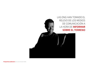 Perspectivas wellcomm de la comunicación 2016
LAS ONG HAN TOMADO EL
RELEVO DE LOS MEDIOS
DE COMUNICACIÓN A
LA HORA DE INFORMAR
SOBRE EL TERRENO
 