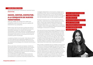 Perspectivas wellcomm de la comunicación 2016
contagiado rápidamente la comunicación, contagio que se
consolidará en 2016. Vemos constantemente temas que van
directos al corazón pero que, a su vez, mezclan elementos
racionales. Sí, porque el consumidor es cada vez más exigente,
está más informado y sabe con más claridad lo que quiere.
Por ello, las marcas se van a ir enfocando hacia territorios
específicos. Hasta la fecha han venido hablando de muchos
temas, y ahora cada compañía deberá adueñarse de un
espacio y profundizar en él con consistencia, ofreciendo
contenidos diferenciales y que consigan atraer a un sector de
su público. Y esos son los elementos básicos para que la gente
mantenga la conversación en el tiempo.
Para que eso funcione hay que adaptar el lenguaje a cada uno
de los grupos de interés, porque cada público es un mundo.
Es especialmente relevante el caso de los jóvenes, que cada
vez más, están cambiando su manera de relacionarse con la
comunicación y con las marcas. En cuanto a los formatos, es
cierto que la antigua comunicación sigue ahí, pero el salto
cualitativo hay que darlo para que la comunicación cambie y
se adapte a lo que viene. Mientras tanto, seguimos utilizando
formatos antiguos en soportes nuevos, elementos bastante
tradicionales como textos, fotos, material audiovisual...
Pero sin duda, un elemento que va a cambiar la comunicación
en 2016 es la necesidad de tangibilizar: para hacer creíble la
comunicación es necesario hacer palpables los valores y saber
medir nuestro impacto, como ya se vino apuntando en en
el último World PR Forum. Al mismo tiempo que comunicas
emoción, sentimientos, los valores de una marca, es necesario
poner en marcha acciones reales que lo soporten para que
el mensaje no se quede en un contenido vacío. Tenemos
que decirles a nuestros públicos: señoras y señores, estamos
creando cosas tangibles, que se pueden ver y disfrutar.
CAROLINA PÉREZ RIOJA
Gerente de Comunicación Corporativa en Llorente & Cuenca
@cperezrioja
HACER, CONTAR, DISFRUTAR.
A LA CONQUISTA DE NUEVOS
TERRITORIOS
Para ser creíbles, las marcas van a tener que
tangibilizar toda la emoción que son capaces de
transmitir en sus campañas
Nadie lo duda: 2015 ha sido año de cambios pero 2016 no
se va a quedar corto. Será un año dedicado a la conquista
de territorios relevantes, a la creación de contenidos
sorprendentes y, sobre todo, enfocado a la tangibilización de
las emociones que se quieren transmitir. Solo de esta forma
será posible involucrarnos en la conversación de la que las
compañías quieren ser partícipes.
La audiencia, el lector, el consumidor. Todos ellos son ahora
un mismo elemento que va ganando protagonismo en la
comunicación que hacen las empresas. Una comunicación
que adopta forma de diálogo y se va volviendo más humana y
emocional.
Pero no solo están cambiando las empresas. También en
2015 hemos asistido a una apuesta de futuro de los medios
de comunicación: en las mesas de redacción también se
están tratando cosas que se alejan de lo convencional y se
adentran en nuevos territorios de comunicación centrados en
la emoción y la transformación digital.
Fue la publicidad la encargada de introducir la emoción
en la comunicación y ahora, provocar sentimientos está
convirtiéndose en un elemento clave del que también se ha
VA A SER NECESARIO
TANGIBILIZAR,
DECIRLES A
NUESTROS PÚBLICOS
QUE ESTAMOS
CREANDO COSAS QUE
SE PUEDEN VER Y
DISFRUTAR
 