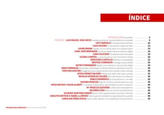 Perspectivas wellcomm de la comunicación 2016
ÍNDICE
INTRODUCCIÓN Silvia Albert
PRÓLOGO - LUIS MIGUEL DÍAZ-MECO 5 tendecias de futuro, imprescindibles en el presente
CATY ARÉVALO El mensaje hipercontrolado
LALO AZCONA O cola de león o cabeza de ratón
LAURA BAENA Trabajar con las marcas, pero no a cualquier precio
JUAN JOSÉ BERGANZA Los Dircom deben liderar la transición digital
JUAN CACICEDO Transparencia por anticipado
GLORIA CAMPOS La comunicación en vivo: la hora de la verdad
MERCEDES CASTELLÓ Gestionar la complejidad
BEATRIZ CORREDOR El diálogo imprescindible
ASTRIT FERNÁNDEZ Atentos a los cambios en comunicación digital
INMA FERRAGUD Hasta luego, huella digital: contenidos efímeros y fáciles de consumir
CRISTINA GASCÓN Vintage para unos, responsive para otros: sentido común, siempre
JESÚS GÓMEZ-SALOMÉ Deberes para 2016: creer, hacer, contarlo
NATALIA GONZÁLEZ-VALDÉS De la información a la influencia
PABLO HERREROS Ser lo que dices ser, o no serás
SUSANA HIDALGO Viaje con nosotros a donde pasan las cosas
ROSA MATÍAS Y SILVIA ALBERT En constante metamorfosis: adiós tendencias. ¡Viva la mutación!
Mª ÁNGELES QUESADA La falacia de la transparencia
MILDRED LAYA Adiós a la torre de marfil del Dircom
EUGENIO MARTÍNEZ BRAVO Que tu mano izquierda sepa lo que hace tu derecha
CARLOTA MATEOS E ISABEL LLORENS Pymes y gestión del talento: la especialización es posible
CAROLINA PÉREZ RIOJA Hacer, contar, disfrutar. A la conquista de nuevos territorios
6
8
10
12
14
16
18
20
22
24
26
28
30
32
34
36
38
40
42
44
46
48
50
 