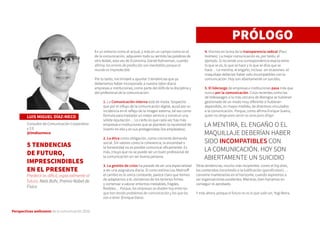 Perspectivas wellcomm de la comunicación 2016
En un entorno como el actual, y más en un campo como en el
de la comunicación, adquieren todo su sentido las palabras de
otro Nobel, esta vez de Economía, Daniel Kahneman, cuando
afirma: los errores de predicción son inevitables porque el
mundo es impredecible.
Por lo tanto, me limitaré a apuntar 5 tendencias que ya
deberíamos haber incorporado a nuestra labor diaria
empresas e instituciones, como parte del ADN de la disciplina y
del profesional de la comunicación:
1. La Comunicación Interna está de moda. Sospecho
que por el influjo de la comunicación digital, quizá por su
incidencia en el reflejo de la imagen externa, tal vez como
fórmula para trasladar un mejor servicio y construir una
sólida reputación… Lo cierto es que cada vez hay más
empresas e instituciones que se plantean la necesidad de
invertir en ella y en sus protagonistas (los empleados).
2. La ética como obligación, como creciente demanda
social. Sin valores como la coherencia, la sinceridad o
la honestidad no es posible comunicar eficazmente. Es
más, intuyo que no se puede ser un buen profesional de
la comunicación sin ser buena persona.
3. La gestión de crisis ha pasado de ser una especialidad
a ser una asignatura diaria. Si como estima Lou Marinoff:
el cambio es lo único constante, parece claro que hemos
de adaptarnos a él, olvidarnos de los terrenos firmes
y comenzar a valorar entornos inestables, frágiles,
flexibles… Porque, las empresas se dividen hoy entre las
que han tenido problemas de comunicación y las que los
van a tener (Enrique Dans).
4. Vivimos en la era de la transparencia radical (Paul
Holmes). La mejor comunicación es, por tanto, el
ejemplo. Si no existe una correspondencia exacta entre
lo que se es, lo que se hace y lo que se dice que se
hace… La mentira, el engaño, incluso -en ocasiones- el
maquillaje deberían haber sido incompatibles con la
comunicación. Hoy son abiertamente un suicidio.
5. El liderazgo de empresas e instituciones pasa más que
nunca por la comunicación. Crisis recientes como las
de Volkswagen o la más cercana de Abengoa se hubieran
gestionado de un modo muy diferente si hubieran
dependido, en mayor medida, de directivos vinculados
a la comunicación. Porque, como afirma Enrique Sueiro,
quien no dirige para servir no sirve para dirigir.
Otras tendencias, mucho más incipientes -como el big data,
los contenidos transmedia o la ludificación (gamification)…-
conviene mantenerlas en el horizonte, cuando aspiremos a
ser organizaciones excelentes. Mientras, bien haríamos en
conseguir el aprobado.
Y más ahora, porque el futuro no es lo que solía ser, Yogi Berra.
LUIS MIGUEL DÍAZ-MECO
Consultor de Comunicación Corporativa
y 2.0
@lmdiazmeco
5 TENDENCIAS
DE FUTURO,
IMPRESCINDIBLES
EN EL PRESENTE
Predecir es difícil, especialmente el
futuro. Niels Bohr, Premio Nobel de
Física
LA MENTIRA, EL ENGAÑO O EL
MAQUILLAJE DEBERÍAN HABER
SIDO INCOMPATIBLES CON
LA COMUNICACIÓN. HOY SON
ABIERTAMENTE UN SUICIDIO
PRÓLOGO
 