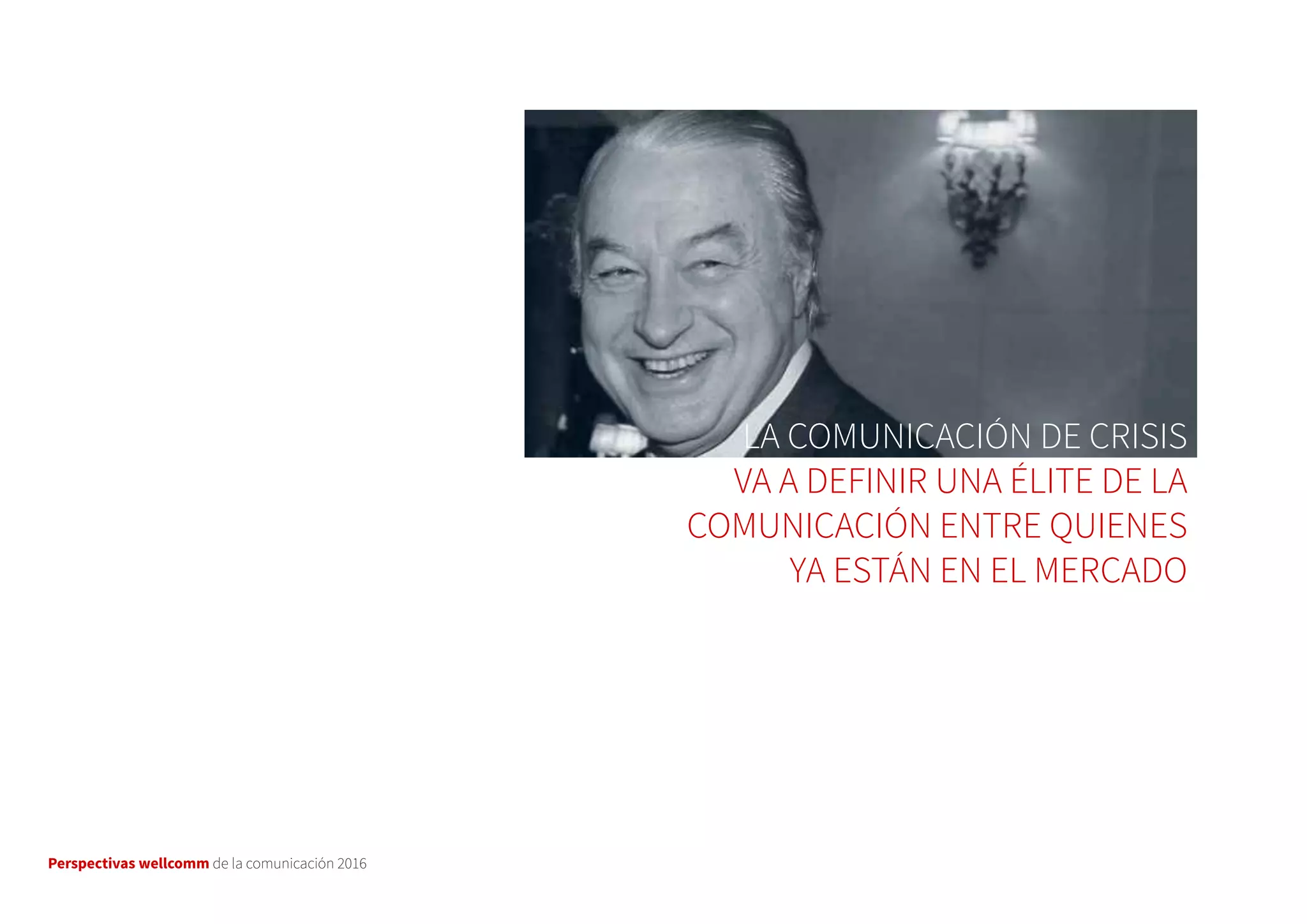 Perspectivas wellcomm de la comunicación 2016
LA COMUNICACIÓN DE CRISIS
VA A DEFINIR UNA ÉLITE DE LA
COMUNICACIÓN ENTRE QUIENES
YA ESTÁN EN EL MERCADO
 