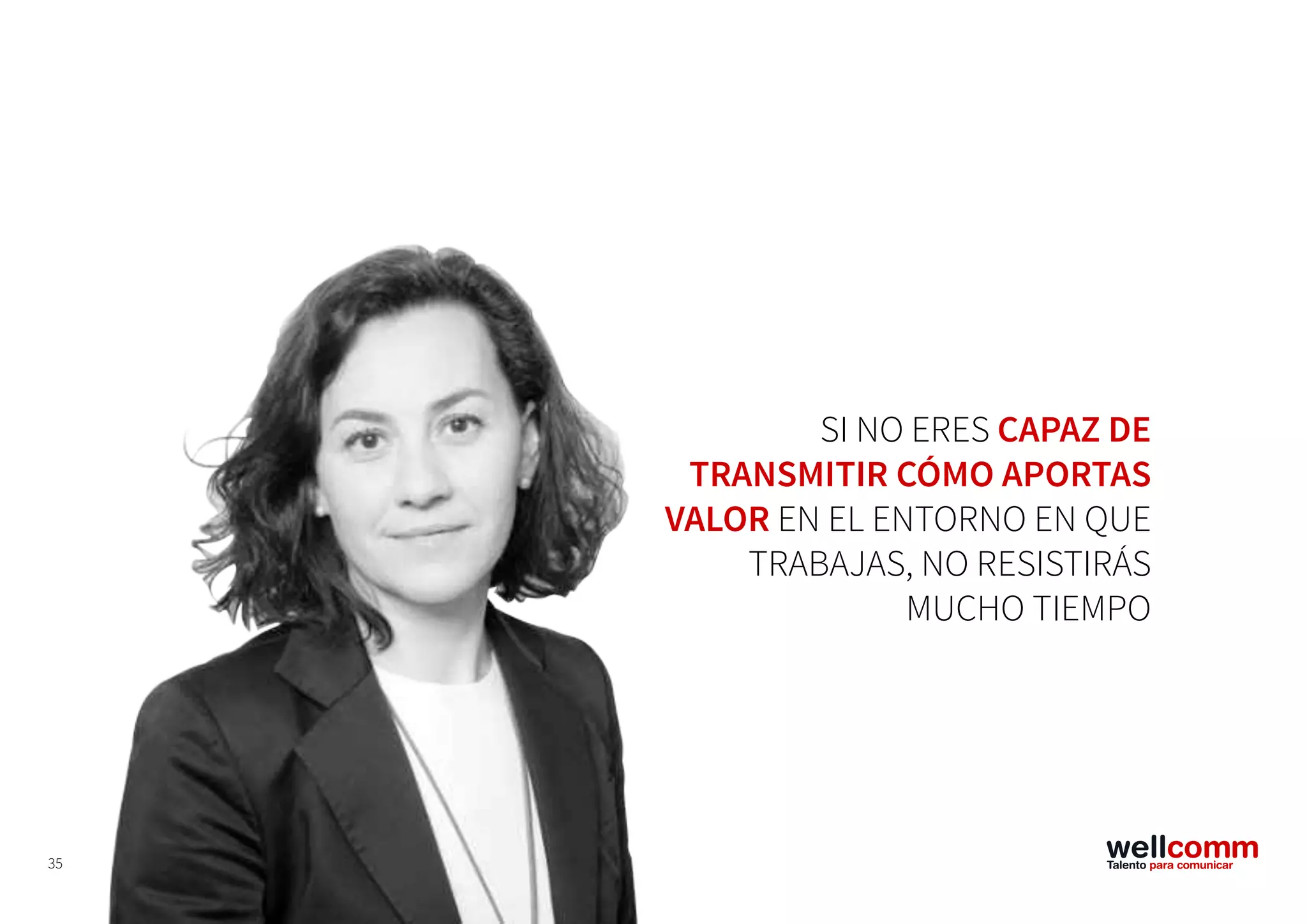 35
SI NO ERES CAPAZ DE
TRANSMITIR CÓMO APORTAS
VALOR EN EL ENTORNO EN QUE
TRABAJAS, NO RESISTIRÁS
MUCHO TIEMPO
 