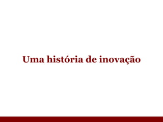 Uma história de inovação 