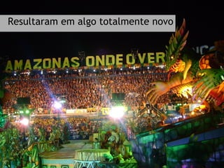 Resultaram em algo totalmente novo 