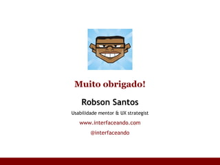 Robson Santos Usabilidade mentor & UX strategist www.interfaceando.com @interfaceando Muito obrigado! 