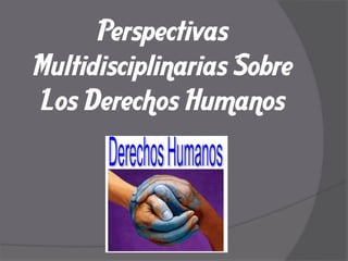 Perspectivas
Multidisciplinarias Sobre
Los Derechos Humanos
 