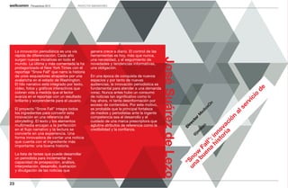 Perspectivas 2013            PROYECTOS INNOVADORES




     La innovación periodística es una vía          genera crece a diario. El control de las
     rápida de diferenciación. Cada año             herramientas es hoy, más que nunca,




                                                                                                José Suárez de Lezo
     surgen nuevas iniciativas en todo el           una necesidad, y el seguimiento de
     mundo. La última y más comentada la ha         novedades y tendencias informativas,
     protagonizado el New York Times con el         una obligación.
     reportaje “Snow Fall” que narra la historia
     de unos esquiadores atrapados por una          En una época de conquista de nuevos
     avalancha en el estado de Washington.          espacios y por tanto de nuevas
     El hilo narrativo está integrado por texto,    audiencias, la innovación periodística es
     vídeo, fotos y gráficos interactivos que       fundamental para atender a una demanda




                                                                                                                                                                      de
     cobran vida a medida que el lector             voraz. Nunca antes hubo un consumo




                                                                                                                                                                 o
     avanza en el reportaje con un resultado        de noticias tan significativo como lo




                                                                                                                                                               ci
     brillante y sorprendente para el usuario.      hay ahora, ni tanta desinformación por




                                                                                                                                                                  i
                                                                                                                                                               rv
                                                                                                                                                               n
                                                    exceso de contenidos. Por este motivo,




                                                                                                                                                             sO




                                                                                                                                                            se
     El proyecto “Snow Fall” integra todos          es probable que la principal fortaleza




                                                                                                                                                           io
                                                                                                                                                        ed




                                                                                                                                                        al
     los ingredientes para convertir esta           de medios y periodistas ante la ingente




                                                                                                                                                       M
     innovación en una referencia del               competencia sea el desarrollo y el




                                                                                                                                                      n
                                                                                                                                                    or




                                                                                                                                                   ió
     storytelling. El texto y los elementos         cuidado de una marca prescriptora que




                                                                                                                                                  ct




                                                                                                                                        ia c
                                                                                                                                               ire
     multimedia encajan a la perfección             aglutine atributos de referencia como la




                                                                                                                                      or va
                                                                                                                                              o
                                                                                                                                             D


                                                                                                                                            ez
     en el flujo narrativo y la lectura se          credibilidad y la confianza.




                                                                                                                                   st o
                                                                                                                                          el
     convierte en una experiencia. Una




                                                                                                                                hi inn
                                                                                                                                        js
                                                                                                                                       @
     forma innovadora de contar una noticia




                                                                                                                                   ”:
     que cuenta con el ingrediente más




                                                                                                                            en all
     importante: una buena historia.




                                                                                                                          bu F
                                                                                                                              a
                                                                                                                        a w
     La lista de tareas que puede desarrollar




                                                                                                                      un no
     un periodista para incrementar su




                                                                                                                        “S
     capacidad de prospección, análisis,
     interpretación, desarrollo, ilustración
     y divulgación de las noticias que


23
 