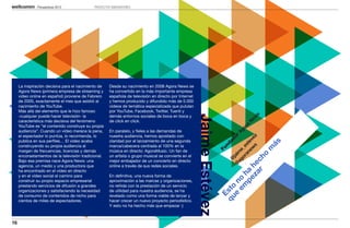 Perspectivas 2013               PROYECTOS INNOVADORES




     La inspiración decisiva para el nacimiento de     Desde su nacimiento en 2008 Agora News se
     Agora News (primera empresa de streaming y        ha convertido en la más importante empresa
     video online en español) proviene de Febrero      española de televisión en directo por Internet
     de 2005, exactamente el mes que asistió al        y hemos producido y difundido más de 5.000
     nacimiento de YouTube.                            videos de temática especializada que pululan
     Más allá del elemento que le hizo famoso          por YouTube, Facebook, Twitter, Tuenti y
     -cualquier puede hacer televisión- la             demás entornos sociales de boca en boca y




                                                                                                        Jaime Estévez


                                                                                                                                                               s
                                                                                                                                                             ew
     característica más decisiva del fenómeno          de click en click.




                                                                                                                                                            N
     YouTube es “el contenido construye su propia




                                                                                                                                                          a
                                                                                                                                                        or
     audiencia”. Cuando un vídeo merece la pena,       En paralelo, y fieles a las demandas de




                                                                                                                                                      Ag
     el espectador lo puntúa, lo recomienda, lo        nuestra audiencia, hemos apostado con




                                                                                                                                                   or


                                                                                                                                                   ez
                                                                                                                                                 ad
     publica en sus perfiles… El video acaba           claridad por el lanzamiento de una segunda




                                                                                                                                            ew ev



                                                                                                                                               ás
                                                                                                                                              nd


                                                                                                                                 ha oran _est
     construyendo su propia audiencia al               marca/cabecera centrada al 100% en la




                                                                                                                                               s


                                                                                                                                            m
                                                                                                                                            Fu
     margen de frecuencias, licencias y demás          música en directo: AgoraMusic. Un fan de




                                                                                                                                       ag e
                                                                                                                                      @ jaim




                                                                                                                                          o
     encorsetamientos de la televisión tradicional.    un artista o grupo musical se convierte en el




                                                                                                                                    r ch
                                                                                                                                        @
     Bajo esa premisa nace Agora News: una             mejor embajador de un concierto en directo




                                                                                                                                     he
     agencia, un medio y una productora que            online a través de sus redes sociales.
     ha encontrado en el vídeo en directo




                                                                                                                                 za
     y en el vídeo social el camino para               En definitiva, una nueva forma de




                                                                                                                              pe
                                                                                                                            em o
     construir su propio espacio empresarial           aproximación a las marcas y organizaciones,




                                                                                                                          e n
     prestando servicios de difusión a grandes         no reñida con la prestación de un servicio




                                                                                                                        qu to
     organizaciones y satisfaciendo la necesidad       de utilidad para nuestra audiencia, se ha




                                                                                                                          Es
     de consumo de contenidos de nicho para            revelado como una forma viable de lanzar y
     cientos de miles de espectadores.                 hacer crecer un nuevo proyecto periodístico.
                                                       Y esto no ha hecho más que empezar :)



16
 