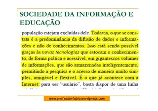 SOCIEDADE DA INFORMAÇÃO E
EDUCAÇÃO




      www.professorfabio.wordpress.com
 