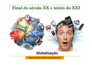 Final do século XX e início do XXI




               Globalização
        www.professorfabio.wordpress.com
 