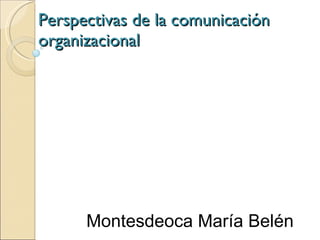 Perspectivas de la comunicación
organizacional




      Montesdeoca María Belén
 