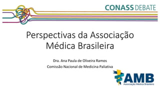 Perspectivas da Associação
Médica Brasileira
Dra. Ana Paula de Oliveira Ramos
Comissão Nacional de Medicina Paliativa
 