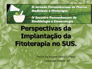 Perspectivas da
  Implantação da
Fitoterapia no SUS.
      Prof Dr. Ely Eduardo Saranz Camargo
            Conselheiro Federal - SP
 