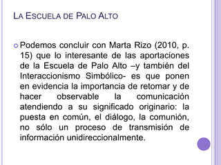 La Escuela de Palo Alto<br />Podemos concluir con Marta Rizo (2010, p. 15) que lo interesante de las aportaciones de la Es...